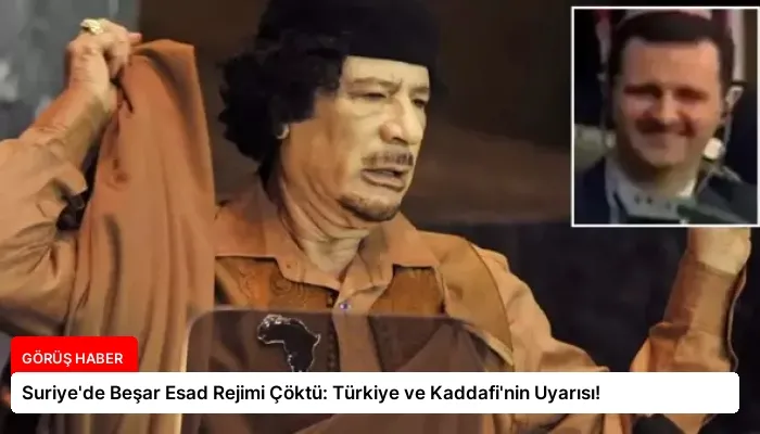 Suriye’de Beşar Esad Rejimi Çöktü: Türkiye ve Kaddafi’nin Uyarısı!