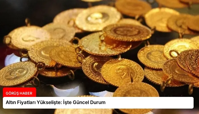 Altın Fiyatları Yükselişte: İşte Güncel Durum