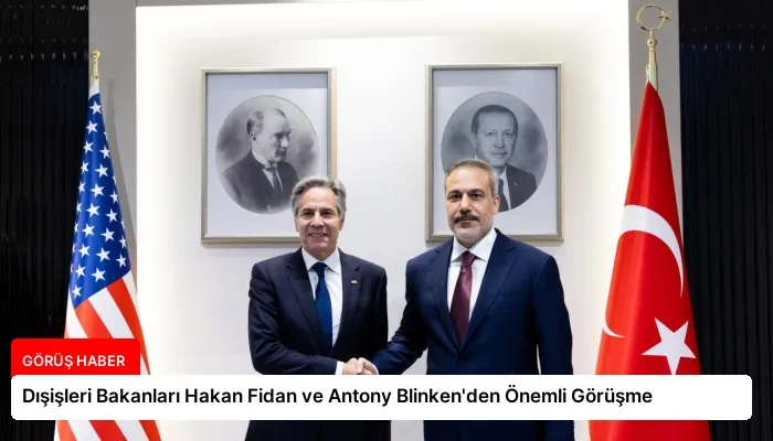 Dışişleri Bakanları Hakan Fidan ve Antony Blinken’den Önemli Görüşme