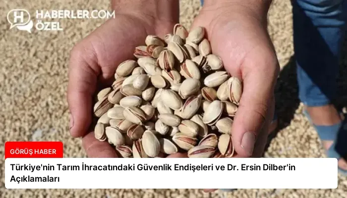 Türkiye’nin Tarım İhracatındaki Güvenlik Endişeleri ve Dr. Ersin Dilber’in Açıklamaları