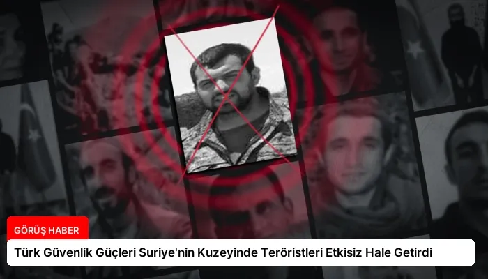 Türk Güvenlik Güçleri Suriye’nin Kuzeyinde Teröristleri Etkisiz Hale Getirdi