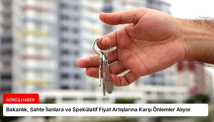 Bakanlık, Sahte İlanlara ve Spekülatif Fiyat Artışlarına Karşı Önlemler Alıyor