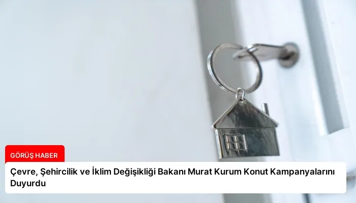 Çevre, Şehircilik ve İklim Değişikliği Bakanı Murat Kurum Konut Kampanyalarını Duyurdu