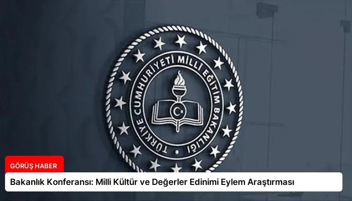 Bakanlık Konferansı: Milli Kültür ve Değerler Edinimi Eylem Araştırması