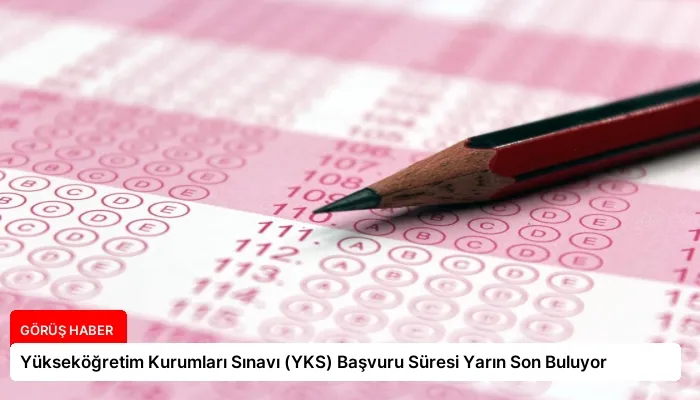 Yükseköğretim Kurumları Sınavı (YKS) Başvuru Süresi Yarın Son Buluyor