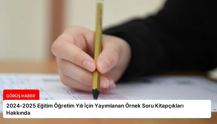 2024-2025 Eğitim Öğretim Yılı İçin Yayımlanan Örnek Soru Kitapçıkları Hakkında