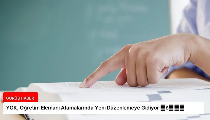 YÖK, Öğretim Elemanı Atamalarında Yeni Düzenlemeye Gidiyor ⏬👇
