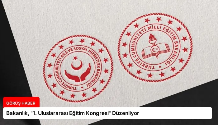 Bakanlık, “1. Uluslararası Eğitim Kongresi” Düzenliyor