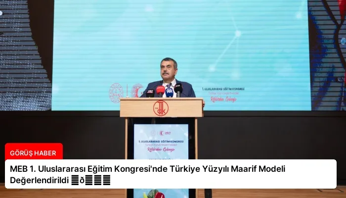 MEB 1. Uluslararası Eğitim Kongresi’nde Türkiye Yüzyılı Maarif Modeli Değerlendirildi ⏬👇