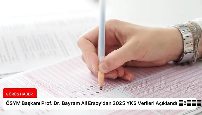 ÖSYM Başkanı Prof. Dr. Bayram Ali Ersoy’dan 2025 YKS Verileri Açıklandı ⏬👇