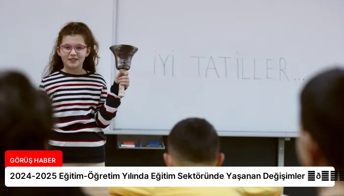 2024-2025 Eğitim-Öğretim Yılında Eğitim Sektöründe Yaşanan Değişimler ⏬👇
