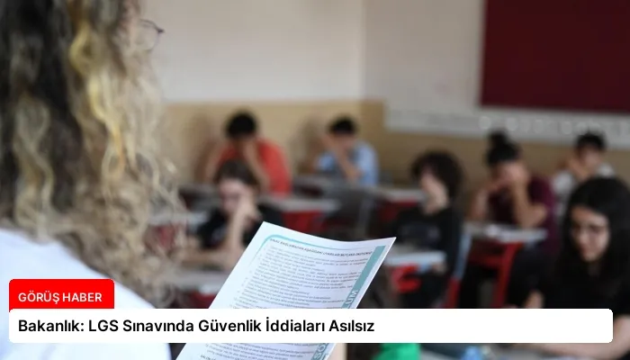 Bakanlık: LGS Sınavında Güvenlik İddiaları Asılsız