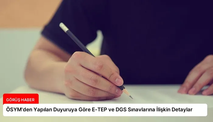 ÖSYM’den Yapılan Duyuruya Göre E-TEP ve DGS Sınavlarına İlişkin Detaylar