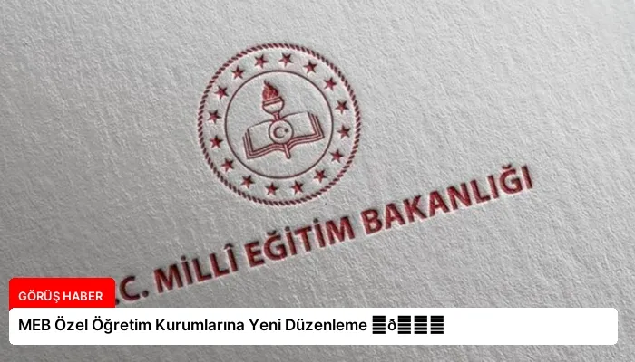 MEB Özel Öğretim Kurumlarına Yeni Düzenleme ⏬👇