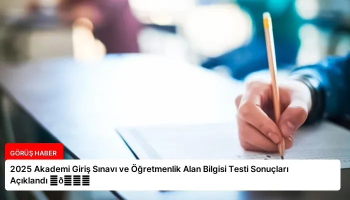 2025 Akademi Giriş Sınavı ve Öğretmenlik Alan Bilgisi Testi Sonuçları Açıklandı ⏬👇