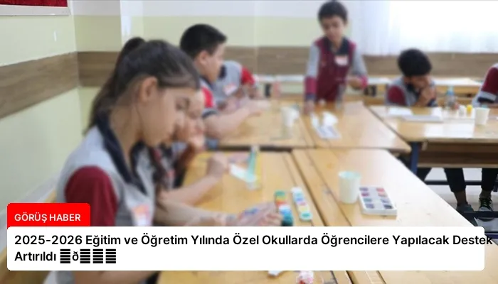 2025-2026 Eğitim ve Öğretim Yılında Özel Okullarda Öğrencilere Yapılacak Destek Artırıldı ⏬👇