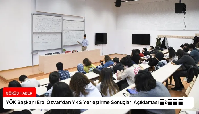 YÖK Başkanı Erol Özvar’dan YKS Yerleştirme Sonuçları Açıklaması ⏬👇