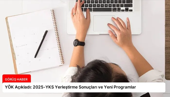 YÖK Açıkladı: 2025-YKS Yerleştirme Sonuçları ve Yeni Programlar