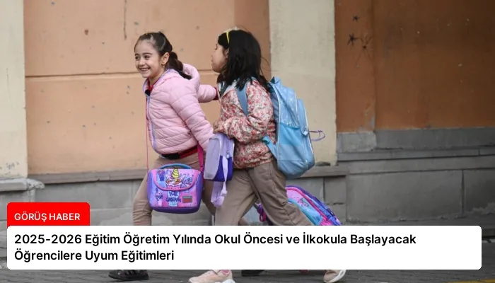 2025-2026 Eğitim Öğretim Yılında Okul Öncesi ve İlkokula Başlayacak Öğrencilere Uyum Eğitimleri