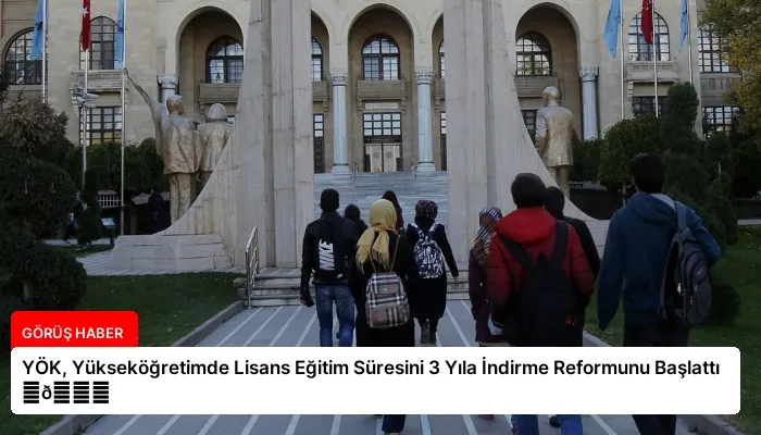 YÖK, Yükseköğretimde Lisans Eğitim Süresini 3 Yıla İndirme Reformunu Başlattı ⏬👇