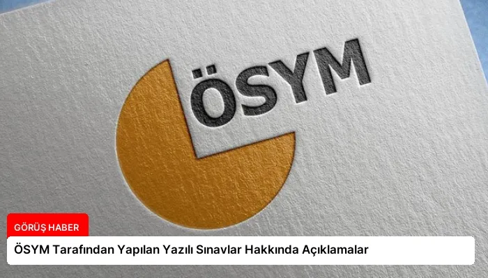 ÖSYM Tarafından Yapılan Yazılı Sınavlar Hakkında Açıklamalar