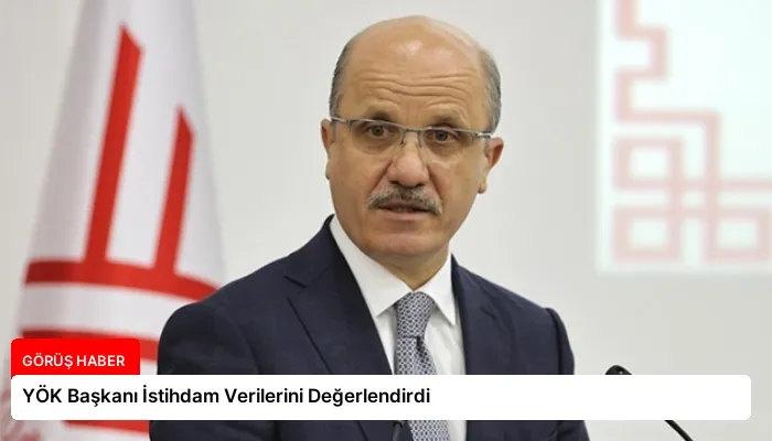YÖK Başkanı İstihdam Verilerini Değerlendirdi