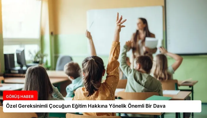 Özel Gereksinimli Çocuğun Eğitim Hakkına Yönelik Önemli Bir Dava