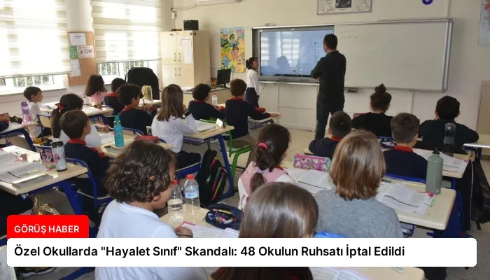 Özel Okullarda “Hayalet Sınıf” Skandalı: 48 Okulun Ruhsatı İptal Edildi