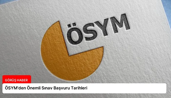ÖSYM’den Önemli Sınav Başvuru Tarihleri