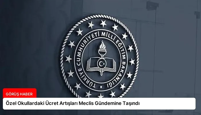 Özel Okullardaki Ücret Artışları Meclis Gündemine Taşındı