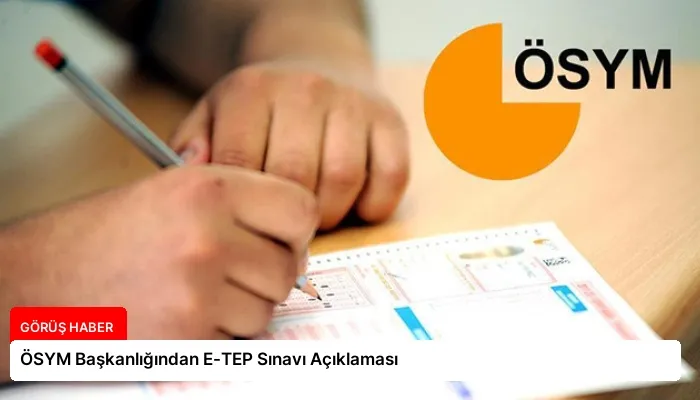 ÖSYM Başkanlığından E-TEP Sınavı Açıklaması