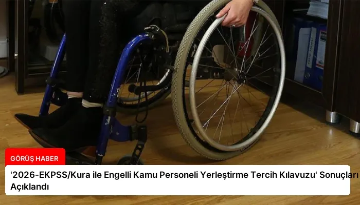 ‘2026-EKPSS/Kura ile Engelli Kamu Personeli Yerleştirme Tercih Kılavuzu’ Sonuçları Açıklandı