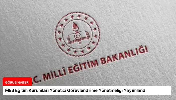 MEB Eğitim Kurumları Yönetici Görevlendirme Yönetmeliği Yayımlandı
