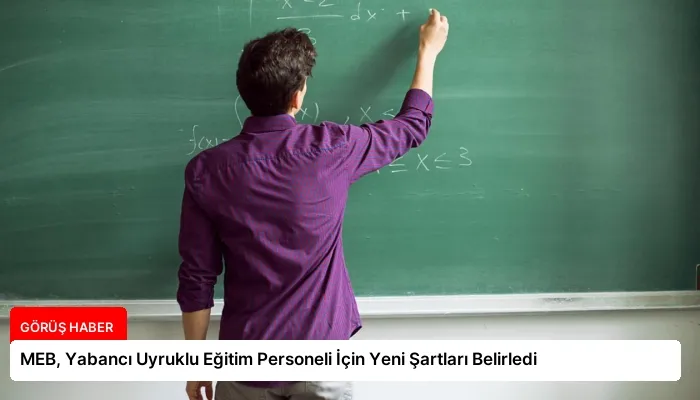MEB, Yabancı Uyruklu Eğitim Personeli İçin Yeni Şartları Belirledi