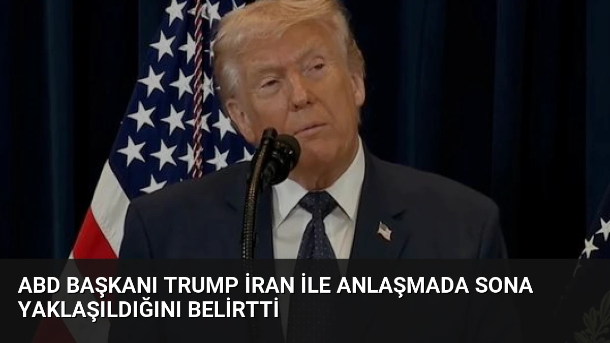 ABD Başkanı Trump İran ile anlaşmada sona yaklaşıldığını belirtti