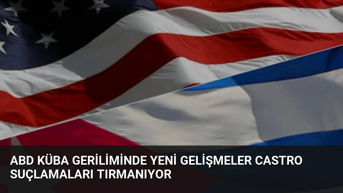 ABD Küba Geriliminde Yeni Gelişmeler Castro Suçlamaları Tırmanıyor