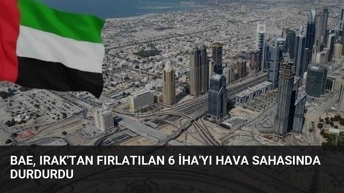 BAE, Irak’tan Fırlatılan 6 İHA’yı Hava Sahasında Durdurdu