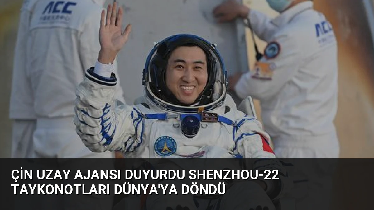 Çin Uzay Ajansı Duyurdu Shenzhou-22 Taykonotları Dünya’ya Döndü