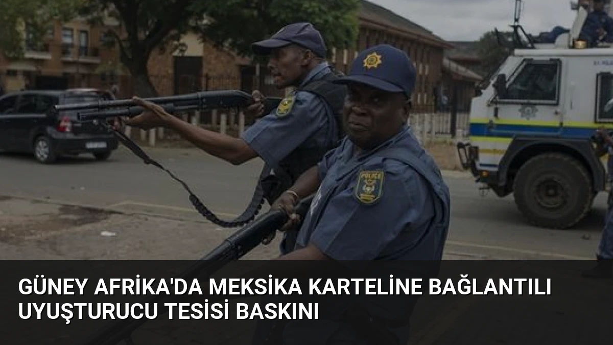 Güney Afrika’da Meksika Karteline Bağlantılı Uyuşturucu Tesisi Baskını