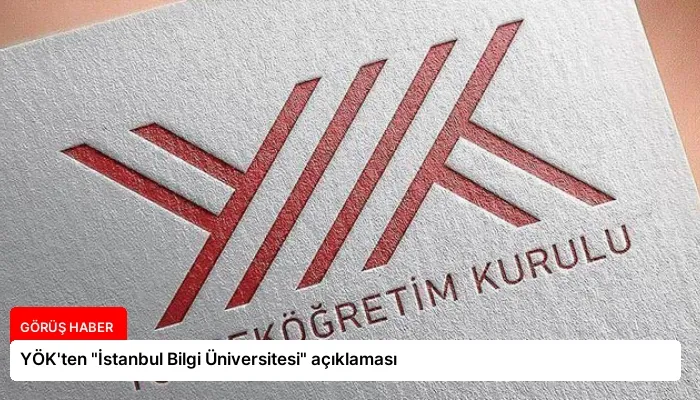 YÖK’ten “İstanbul Bilgi Üniversitesi” açıklaması
