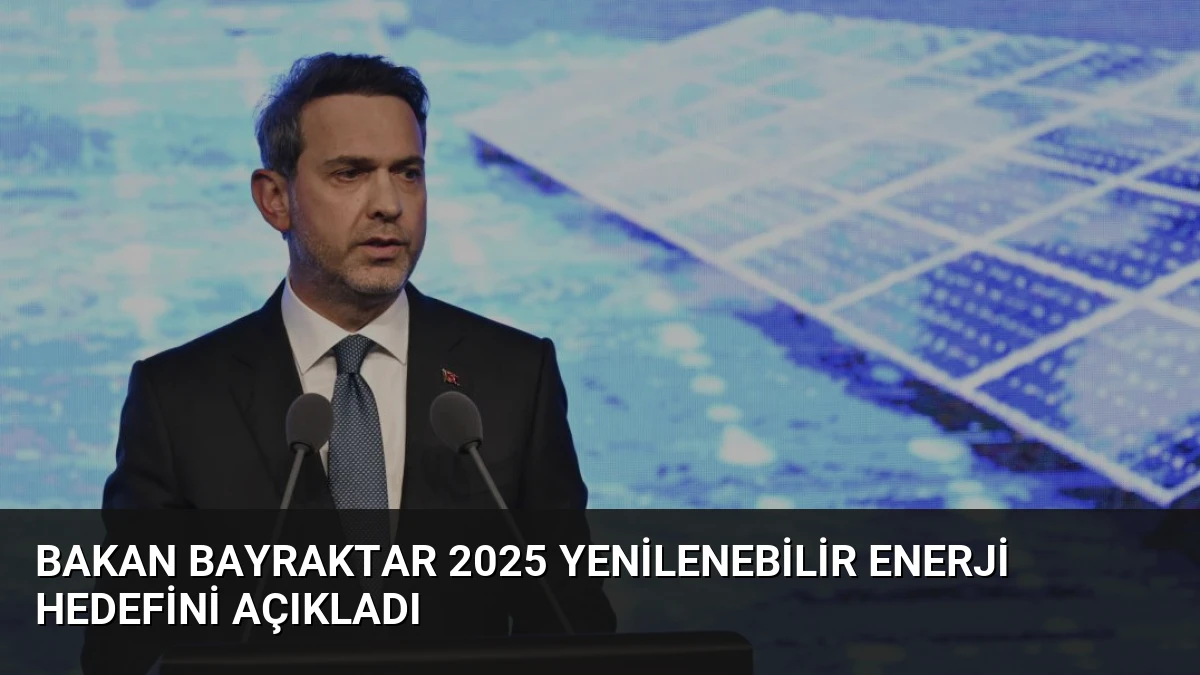 Bakan Bayraktar 2025 Yenilenebilir Enerji Hedefini Açıkladı