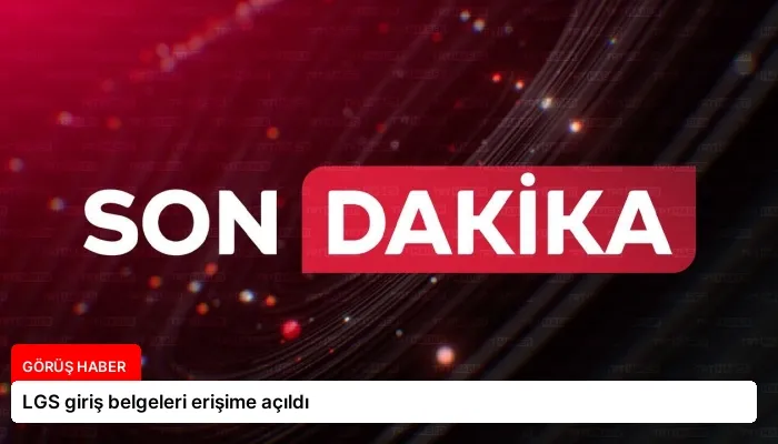 LGS giriş belgeleri erişime açıldı