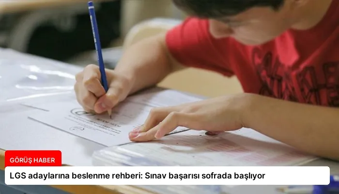 LGS adaylarına beslenme rehberi: Sınav başarısı sofrada başlıyor