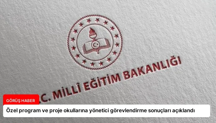 Özel program ve proje okullarına yönetici görevlendirme sonuçları açıklandı