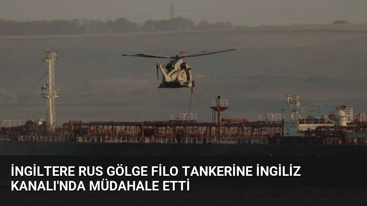 İngiltere Rus Gölge Filo Tankerine İngiliz Kanalı’nda Müdahale Etti