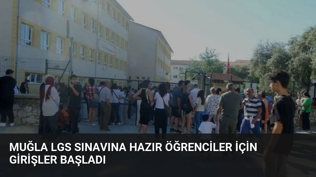 Muğla LGS Sınavına Hazır Öğrenciler İçin Girişler Başladı