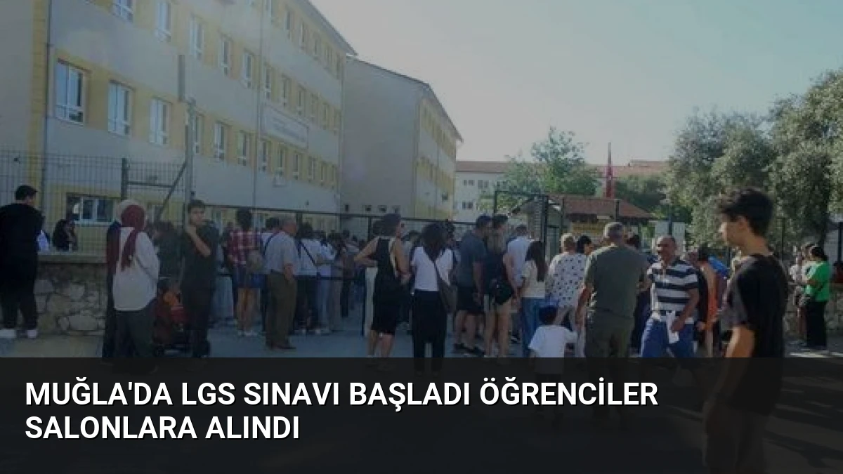 Muğla’da LGS Sınavı Başladı Öğrenciler Salonlara Alındı