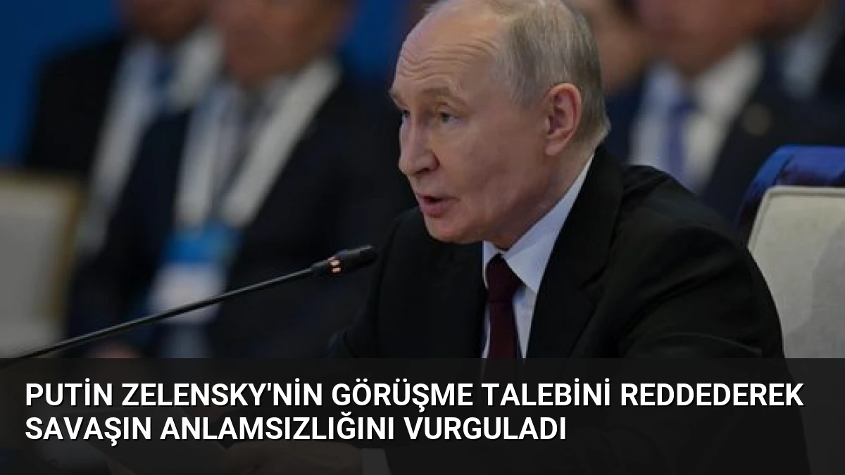 Putin Zelensky’nin Görüşme Talebini Reddederek Savaşın Anlamsızlığını Vurguladı