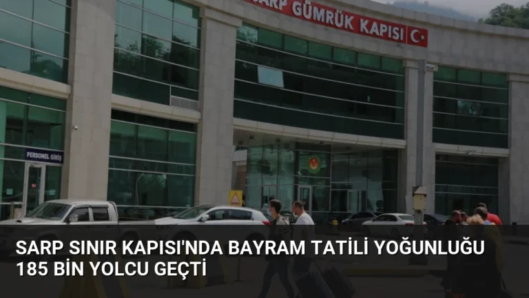 Sarp Sınır Kapısı’nda Bayram Tatili Yoğunluğu 185 Bin Yolcu Geçti