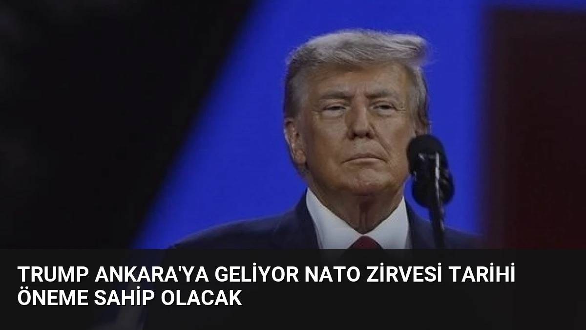 Trump Ankara’ya Geliyor NATO Zirvesi Tarihi Öneme Sahip Olacak